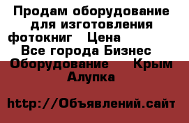 Продам оборудование для изготовления фотокниг › Цена ­ 70 000 - Все города Бизнес » Оборудование   . Крым,Алупка